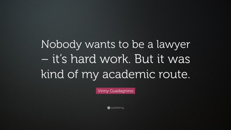Vinny Guadagnino Quote: “Nobody wants to be a lawyer – it’s hard work. But it was kind of my academic route.”