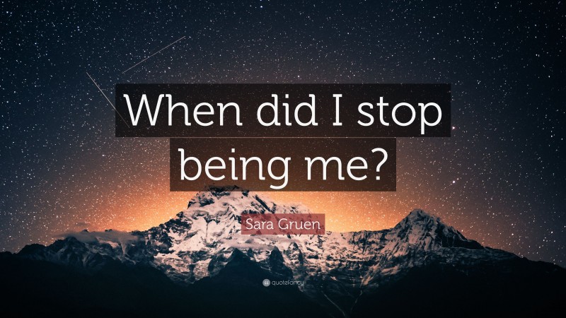 Sara Gruen Quote: “When did I stop being me?”