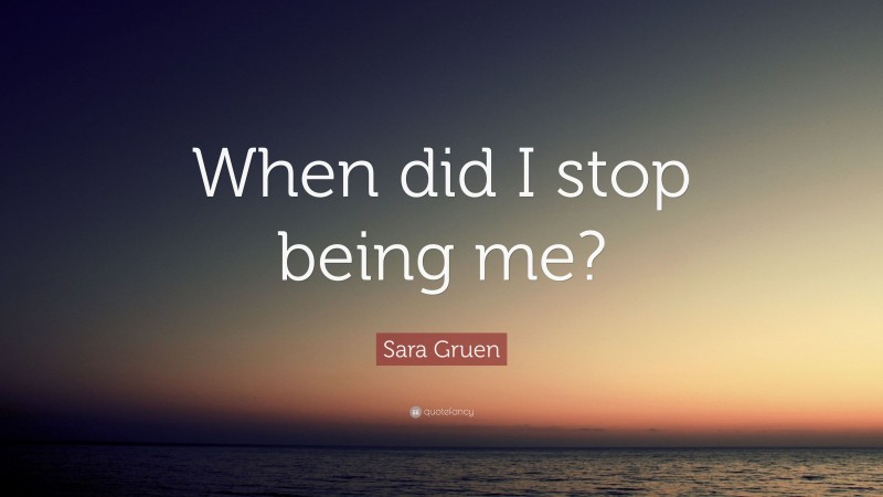 Sara Gruen Quote: “When did I stop being me?”