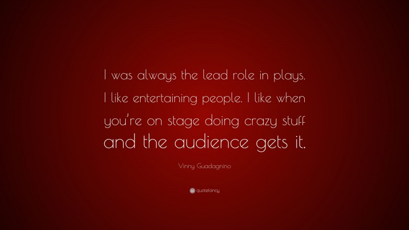 Vinny Guadagnino Quote: “I was always the lead role in plays. I like entertaining people. I like when you’re on stage doing crazy stuff and the audience gets it.”