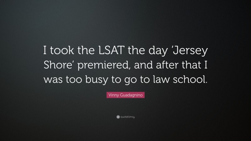 Vinny Guadagnino Quote: “I took the LSAT the day ‘Jersey Shore’ premiered, and after that I was too busy to go to law school.”