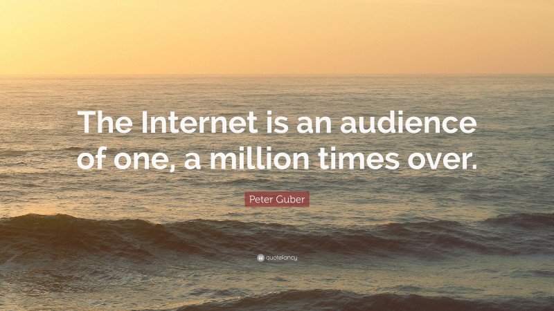 Peter Guber Quote: “The Internet is an audience of one, a million times over.”