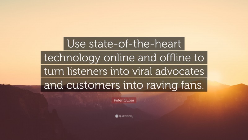 Peter Guber Quote: “Use state-of-the-heart technology online and offline to turn listeners into viral advocates and customers into raving fans.”