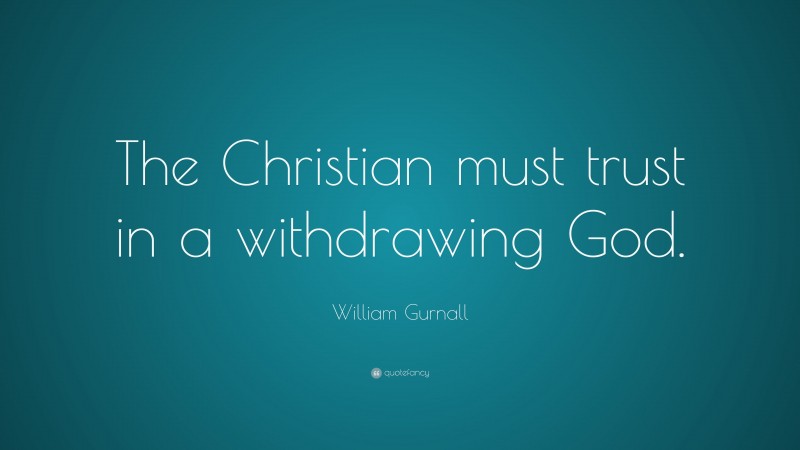 William Gurnall Quote: “The Christian must trust in a withdrawing God.”
