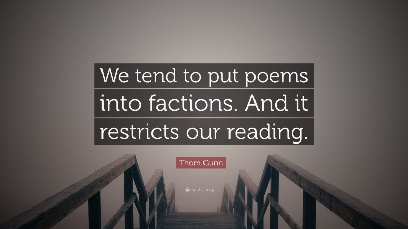 Thom Gunn Quote: “We tend to put poems into factions. And it restricts our reading.”