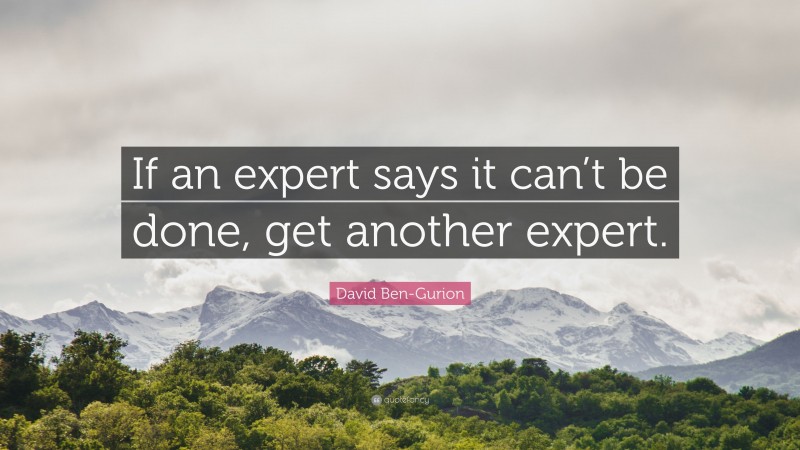 David Ben-Gurion Quote: “If an expert says it can’t be done, get another expert.”