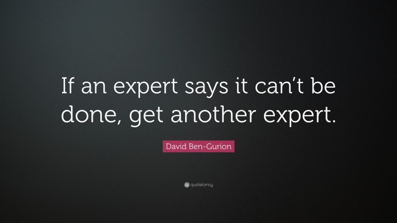 David Ben-Gurion Quote: “If an expert says it can’t be done, get another expert.”