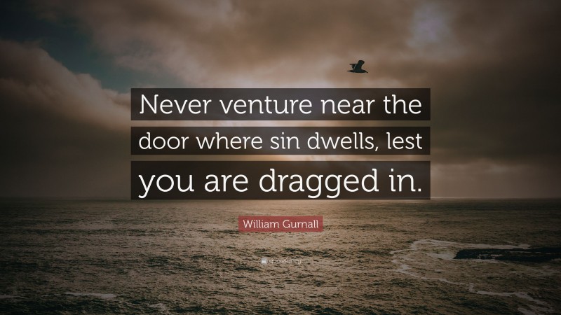 William Gurnall Quote: “Never venture near the door where sin dwells, lest you are dragged in.”
