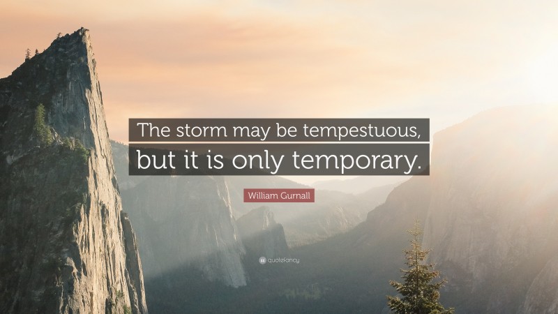 William Gurnall Quote: “The storm may be tempestuous, but it is only temporary.”