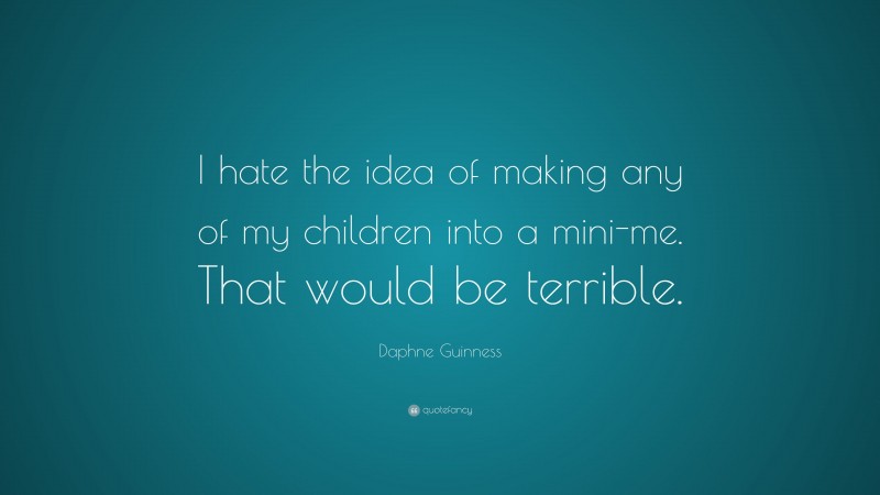 Daphne Guinness Quote: “I hate the idea of making any of my children into a mini-me. That would be terrible.”