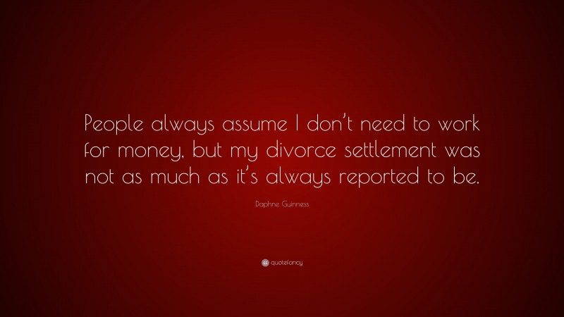 Daphne Guinness Quote: “People always assume I don’t need to work for money, but my divorce settlement was not as much as it’s always reported to be.”