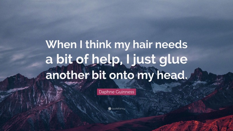 Daphne Guinness Quote: “When I think my hair needs a bit of help, I just glue another bit onto my head.”