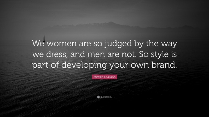 Mireille Guiliano Quote: “We women are so judged by the way we dress, and men are not. So style is part of developing your own brand.”