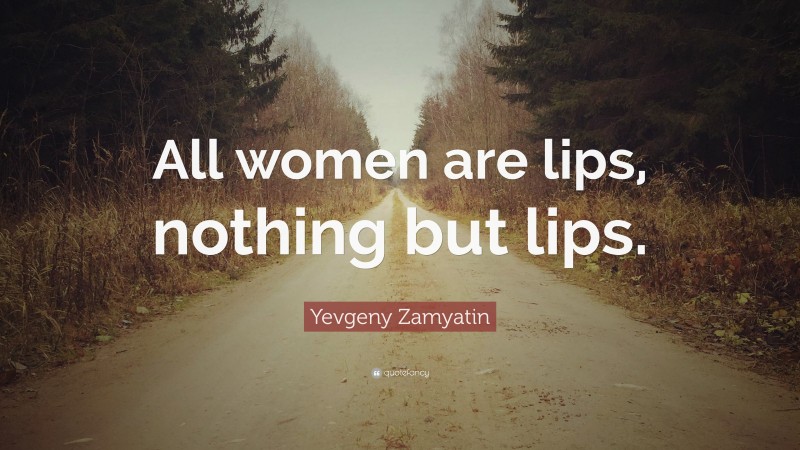 Yevgeny Zamyatin Quote: “All women are lips, nothing but lips.”