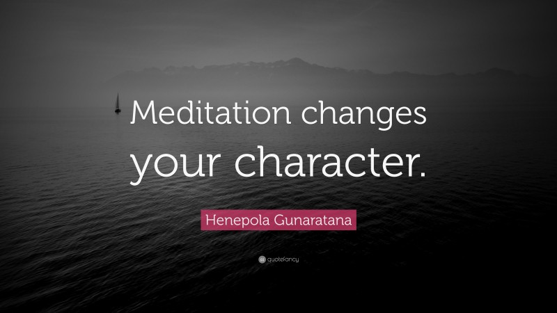 Henepola Gunaratana Quote: “Meditation changes your character.”