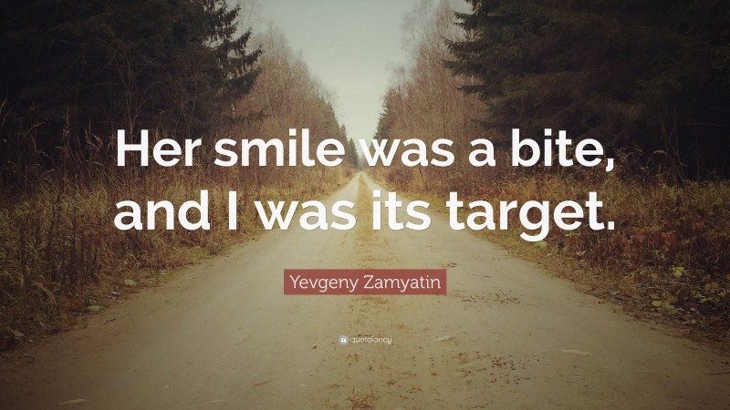 Yevgeny Zamyatin Quote: “Her smile was a bite, and I was its target.”