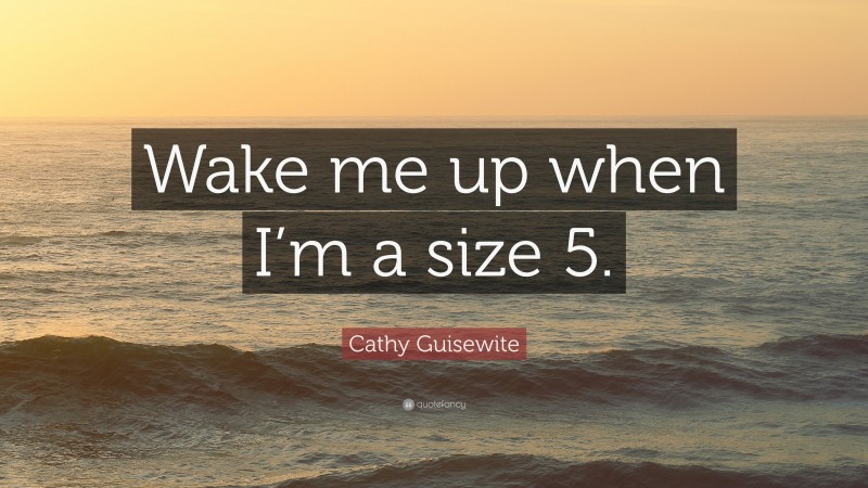 Cathy Guisewite Quote: “Wake me up when I’m a size 5.”