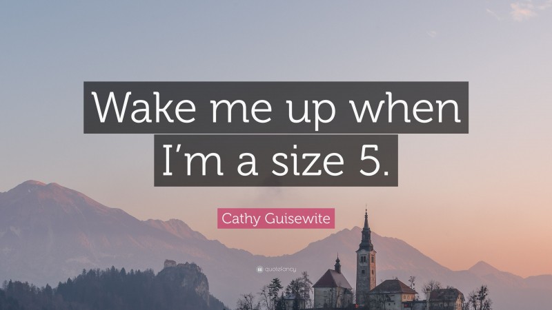 Cathy Guisewite Quote: “Wake me up when I’m a size 5.”