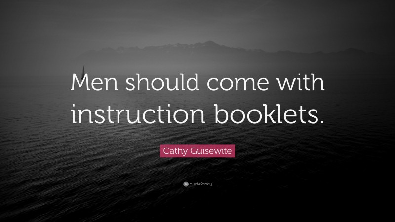 Cathy Guisewite Quote: “Men should come with instruction booklets.”