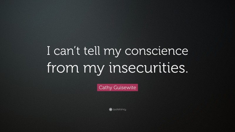 Cathy Guisewite Quote: “I can’t tell my conscience from my insecurities.”