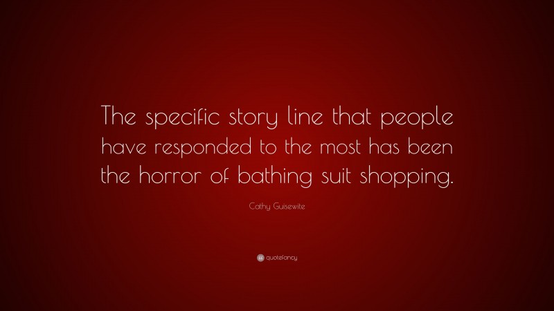 Cathy Guisewite Quote: “The specific story line that people have responded to the most has been the horror of bathing suit shopping.”