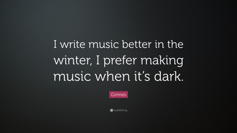 Grimes Quote: “I write music better in the winter, I prefer making music when it’s dark.”