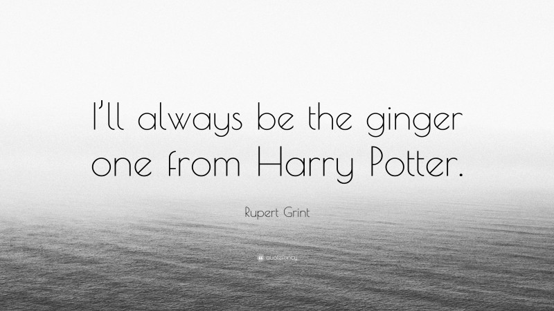 Rupert Grint Quote: “I’ll always be the ginger one from Harry Potter.”