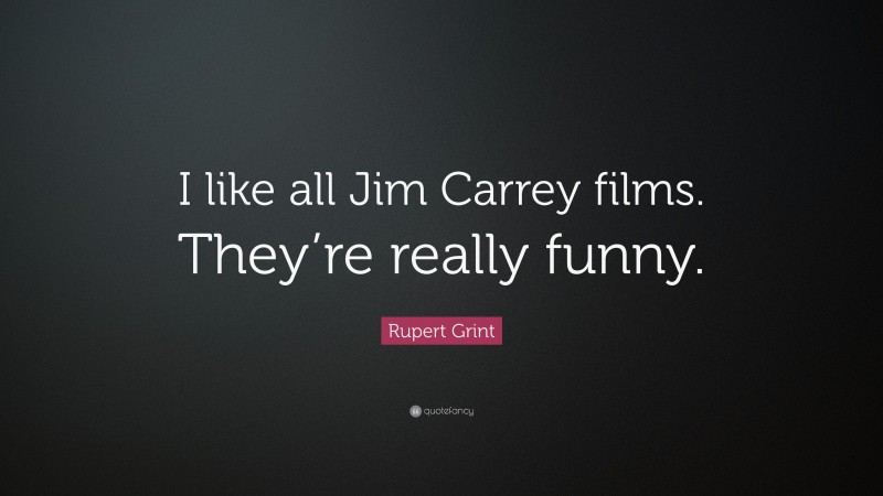 Rupert Grint Quote: “I like all Jim Carrey films. They’re really funny.”