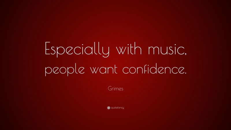 Grimes Quote: “Especially with music, people want confidence.”