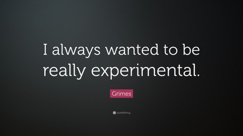Grimes Quote: “I always wanted to be really experimental.”