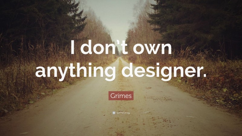 Grimes Quote: “I don’t own anything designer.”