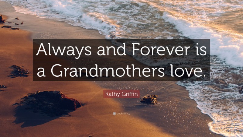 Kathy Griffin Quote: “Always and Forever is a Grandmothers love.”