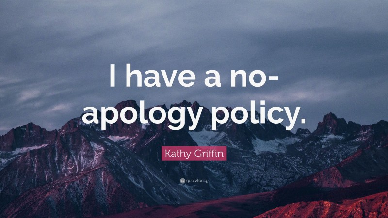 Kathy Griffin Quote: “I have a no-apology policy.”