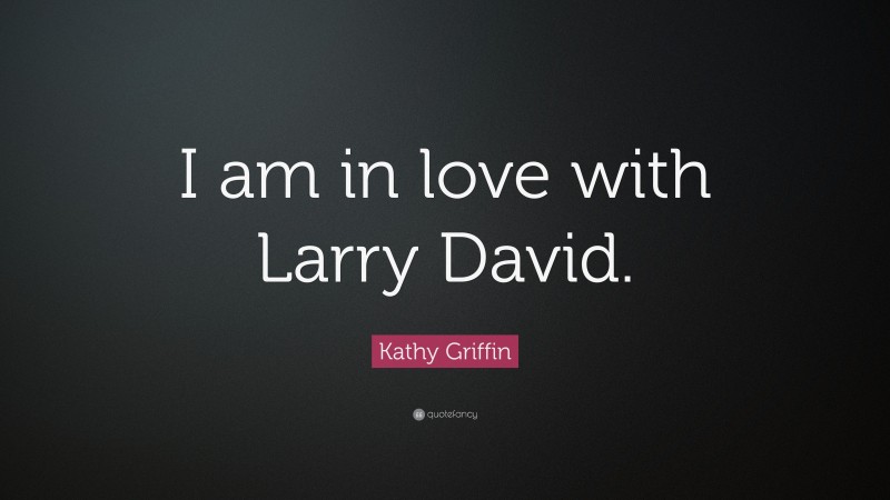 Kathy Griffin Quote: “I am in love with Larry David.”