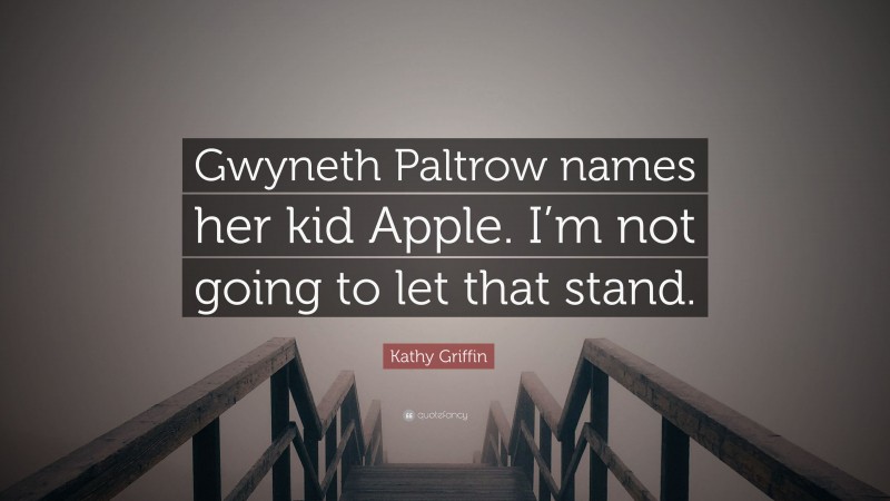 Kathy Griffin Quote: “Gwyneth Paltrow names her kid Apple. I’m not going to let that stand.”