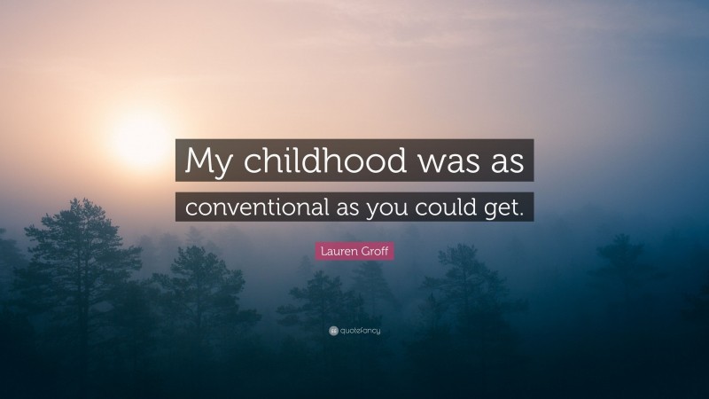 Lauren Groff Quote: “My childhood was as conventional as you could get.”