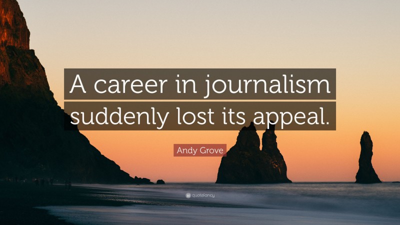 Andy Grove Quote: “A career in journalism suddenly lost its appeal.”