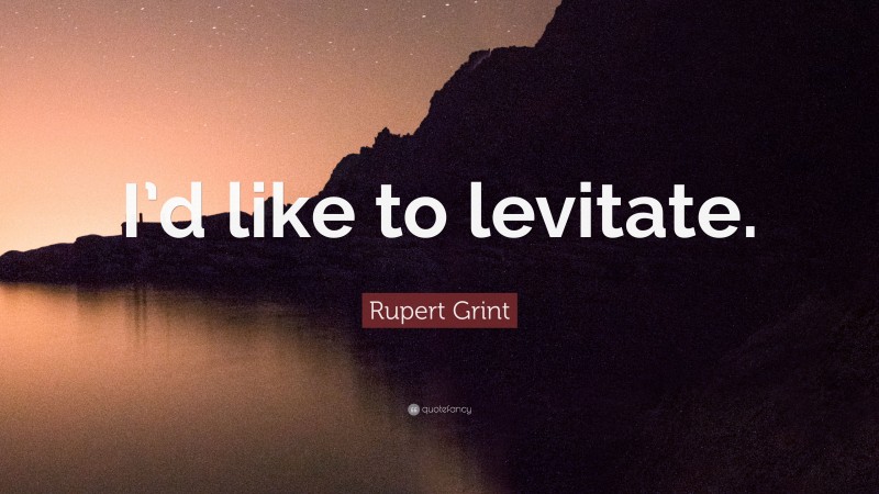 Rupert Grint Quote: “I’d like to levitate.”