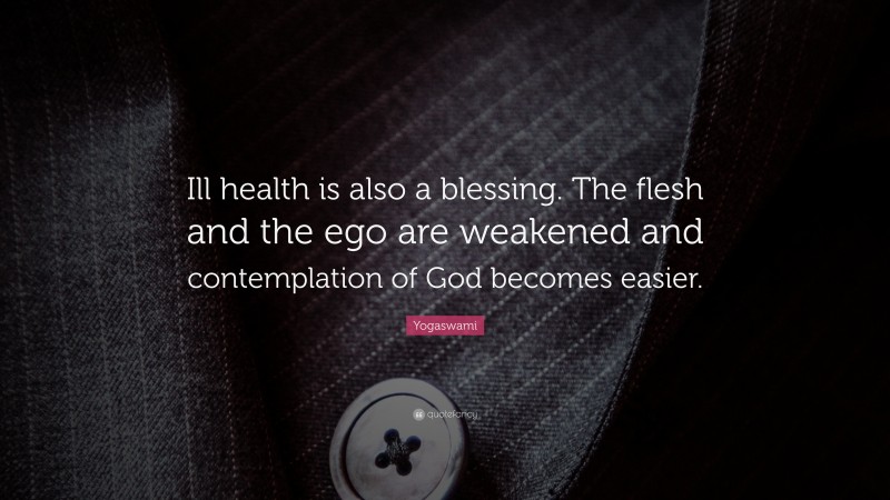Yogaswami Quote: “Ill health is also a blessing. The flesh and the ego are weakened and contemplation of God becomes easier.”