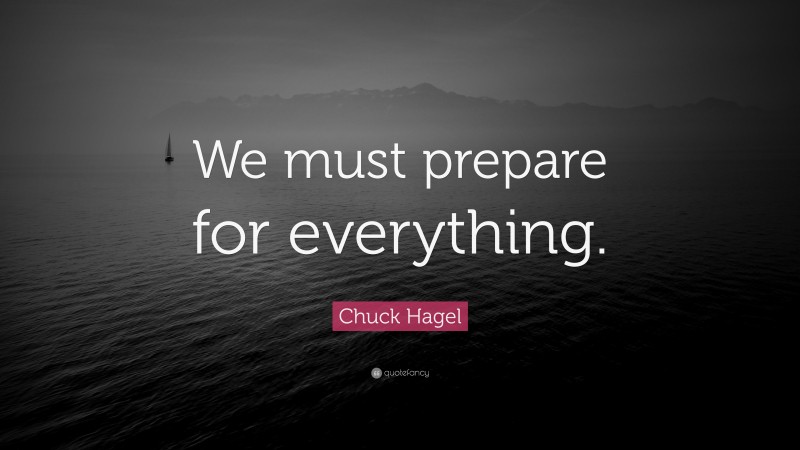 Chuck Hagel Quote: “We must prepare for everything.”