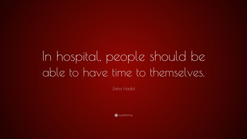 Zaha Hadid Quote: “In hospital, people should be able to have time to themselves.”