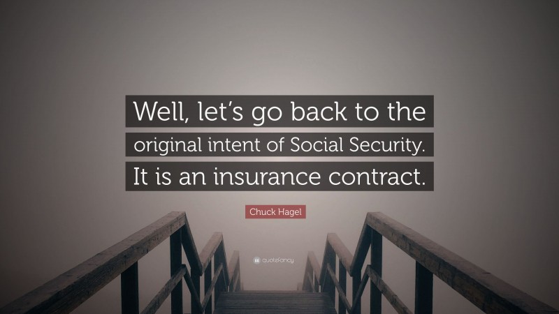 Chuck Hagel Quote: “Well, let’s go back to the original intent of Social Security. It is an insurance contract.”