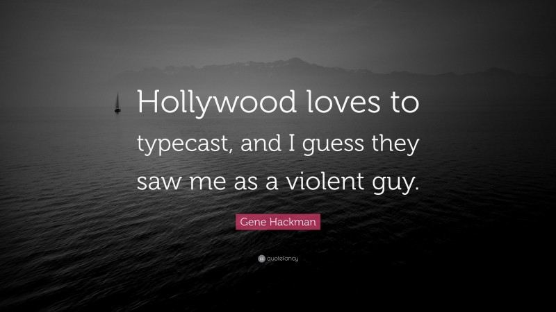 Gene Hackman Quote: “Hollywood loves to typecast, and I guess they saw me as a violent guy.”