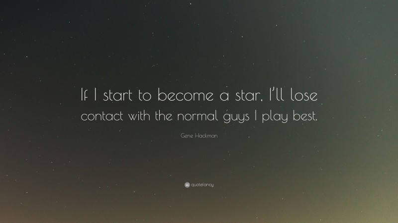 Gene Hackman Quote: “If I start to become a star, I’ll lose contact with the normal guys I play best.”