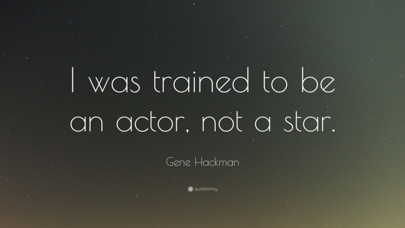 Gene Hackman Quote: “I was trained to be an actor, not a star.”