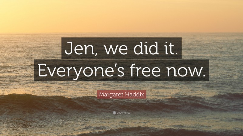 Margaret Haddix Quote: “Jen, we did it. Everyone’s free now.”