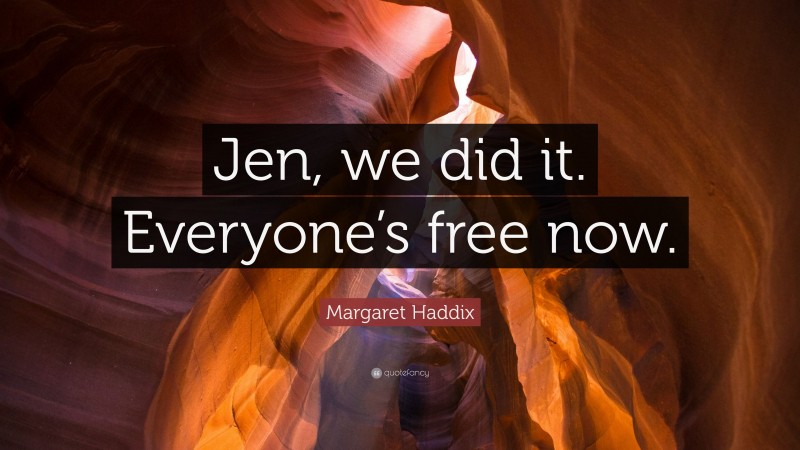 Margaret Haddix Quote: “Jen, we did it. Everyone’s free now.”