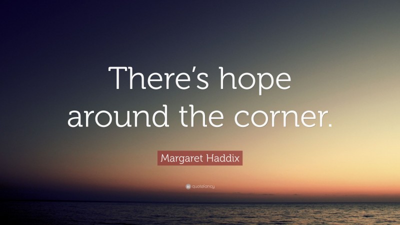 Margaret Haddix Quote: “There’s hope around the corner.”