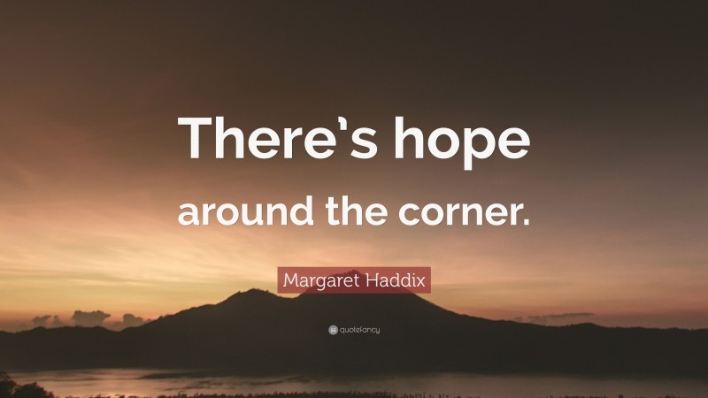 Margaret Haddix Quote: “There’s hope around the corner.”