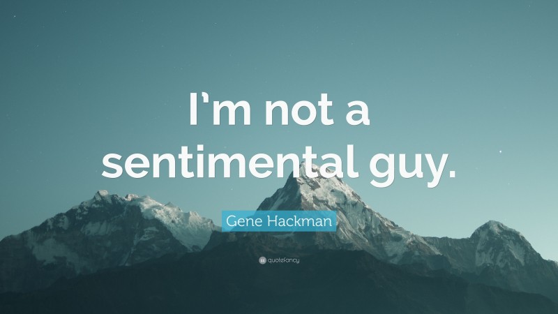 Gene Hackman Quote: “I’m not a sentimental guy.”